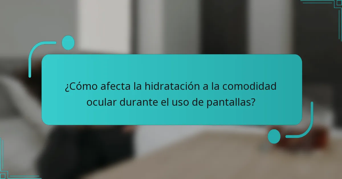 ¿Cómo afecta la hidratación a la comodidad ocular durante el uso de pantallas?