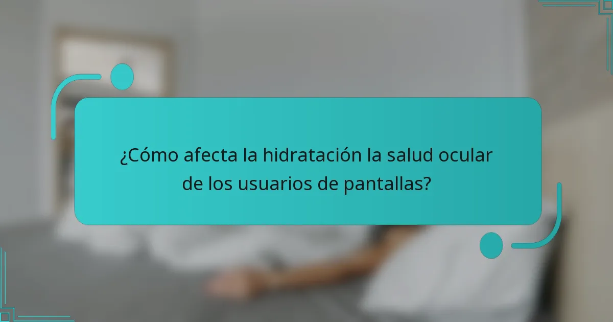 ¿Cómo afecta la hidratación la salud ocular de los usuarios de pantallas?