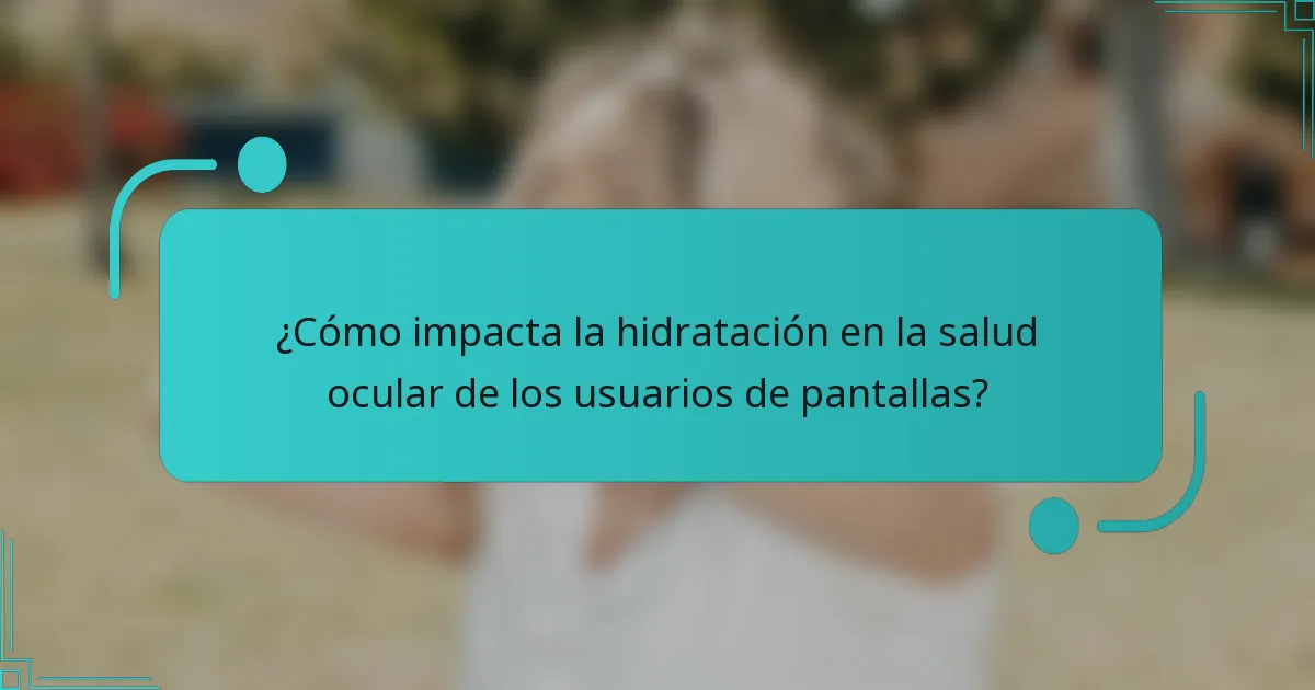 ¿Cómo impacta la hidratación en la salud ocular de los usuarios de pantallas?