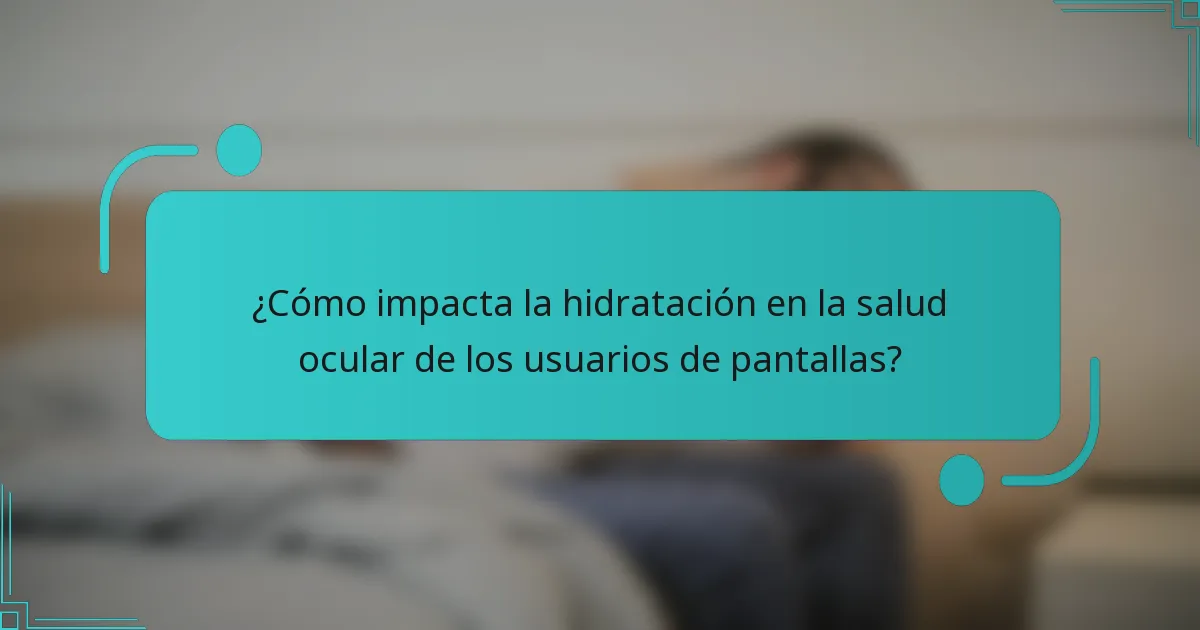 ¿Cómo impacta la hidratación en la salud ocular de los usuarios de pantallas?