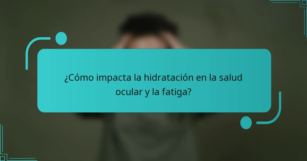 ¿Cómo impacta la hidratación en la salud ocular y la fatiga?