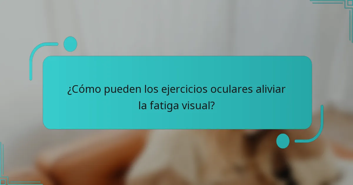 ¿Cómo pueden los ejercicios oculares aliviar la fatiga visual?