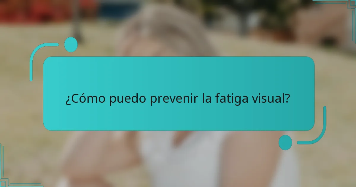 ¿Cómo puedo prevenir la fatiga visual?