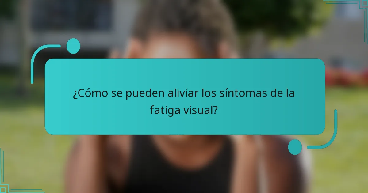 ¿Cómo se pueden aliviar los síntomas de la fatiga visual?