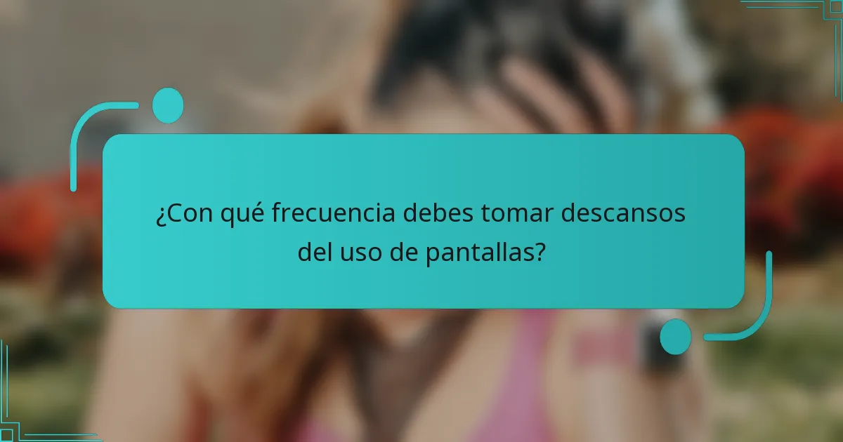 ¿Con qué frecuencia debes tomar descansos del uso de pantallas?