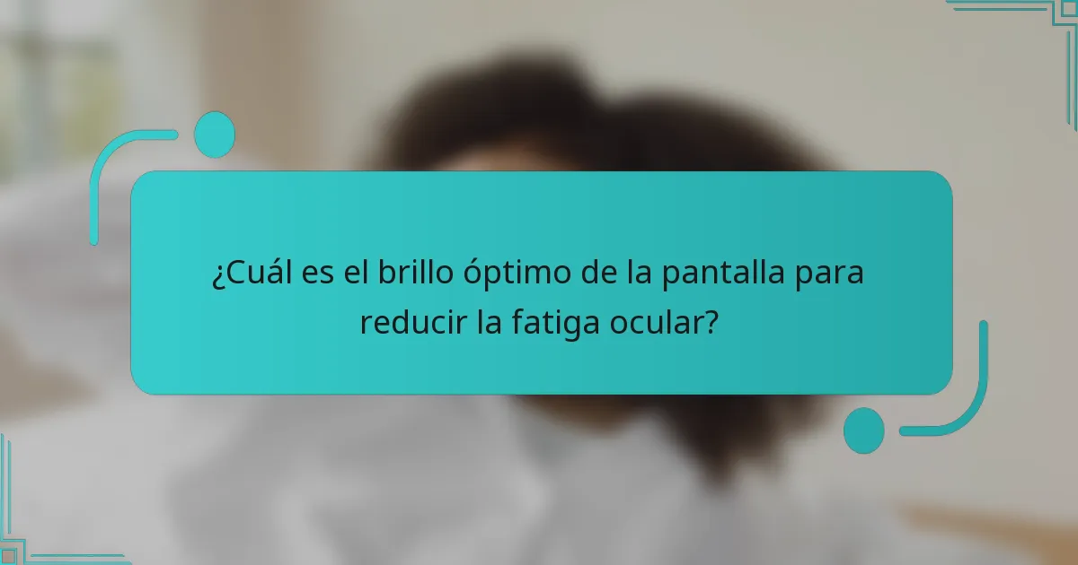 ¿Cuál es el brillo óptimo de la pantalla para reducir la fatiga ocular?