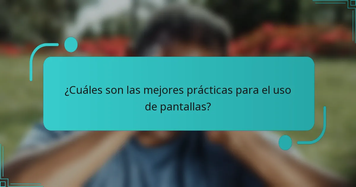 ¿Cuáles son las mejores prácticas para el uso de pantallas?