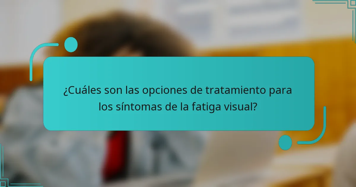 ¿Cuáles son las opciones de tratamiento para los síntomas de la fatiga visual?