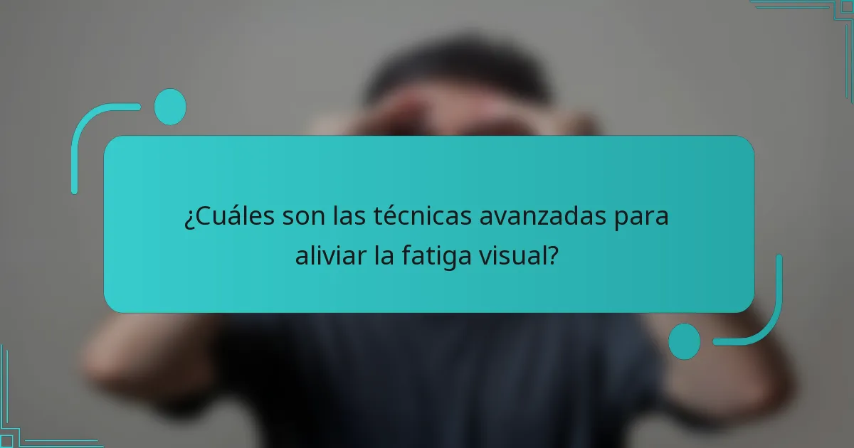 ¿Cuáles son las técnicas avanzadas para aliviar la fatiga visual?