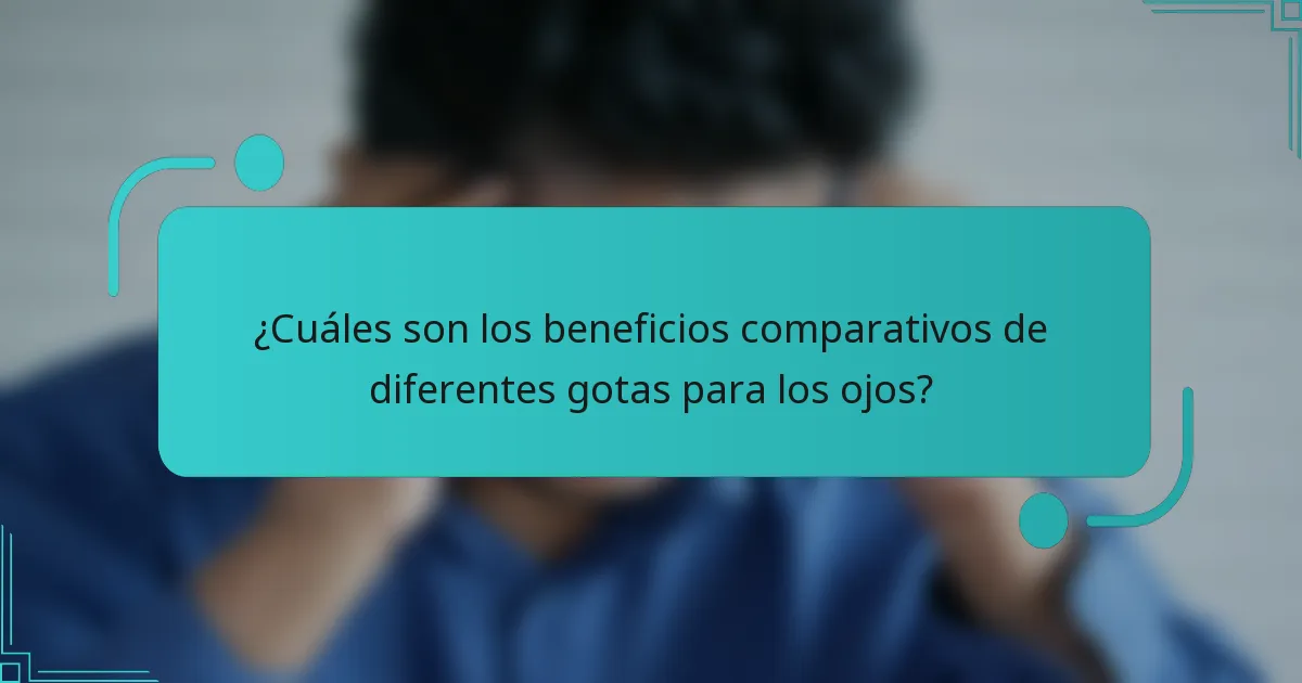 ¿Cuáles son los beneficios comparativos de diferentes gotas para los ojos?