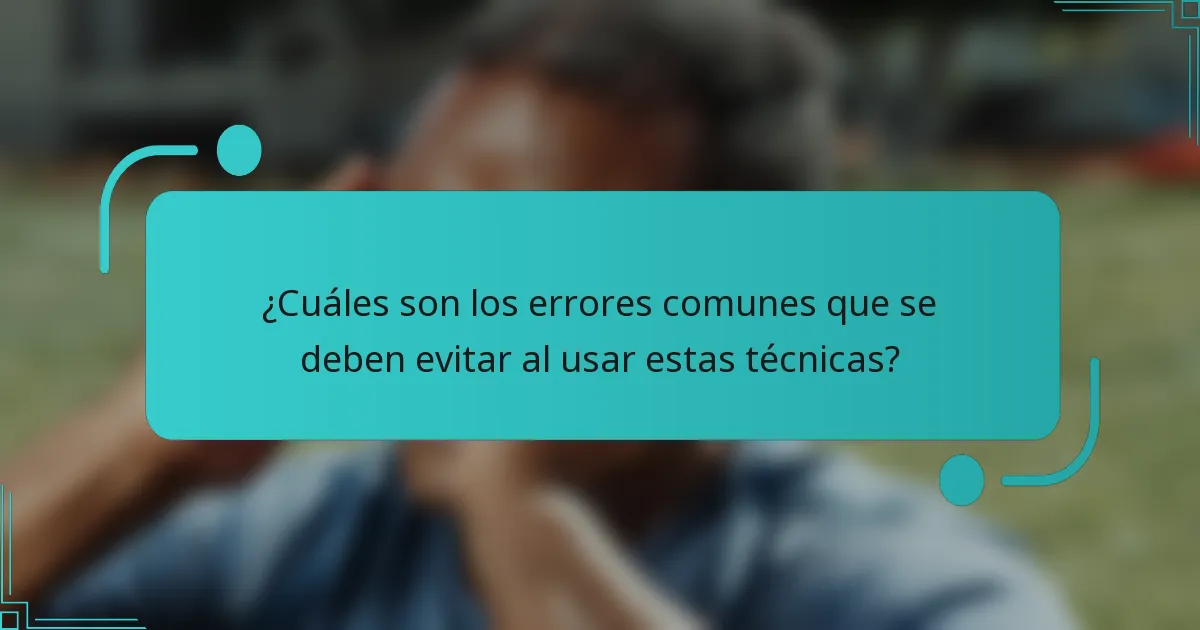 ¿Cuáles son los errores comunes que se deben evitar al usar estas técnicas?