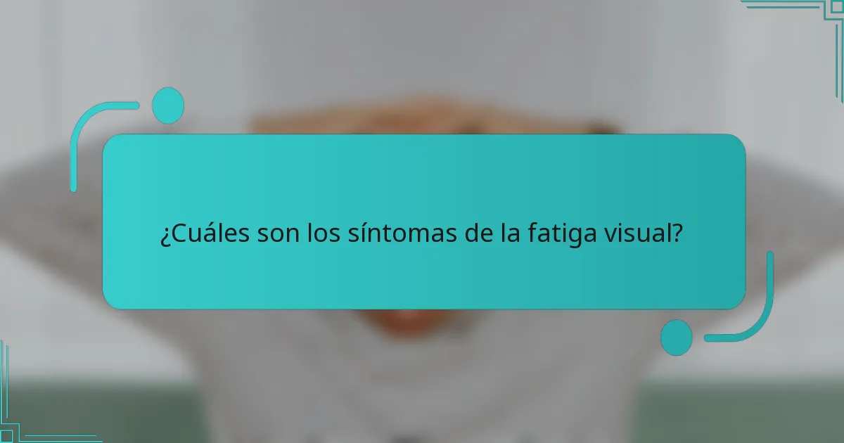 ¿Cuáles son los síntomas de la fatiga visual?