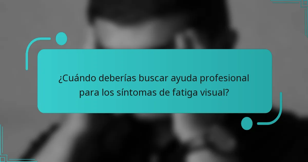 ¿Cuándo deberías buscar ayuda profesional para los síntomas de fatiga visual?