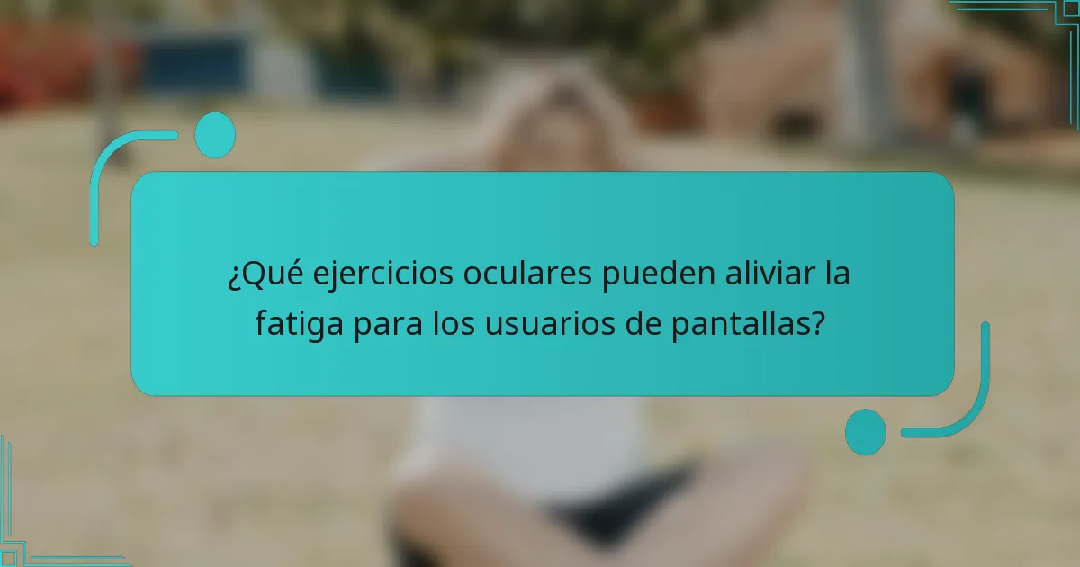 ¿Qué ejercicios oculares pueden aliviar la fatiga para los usuarios de pantallas?