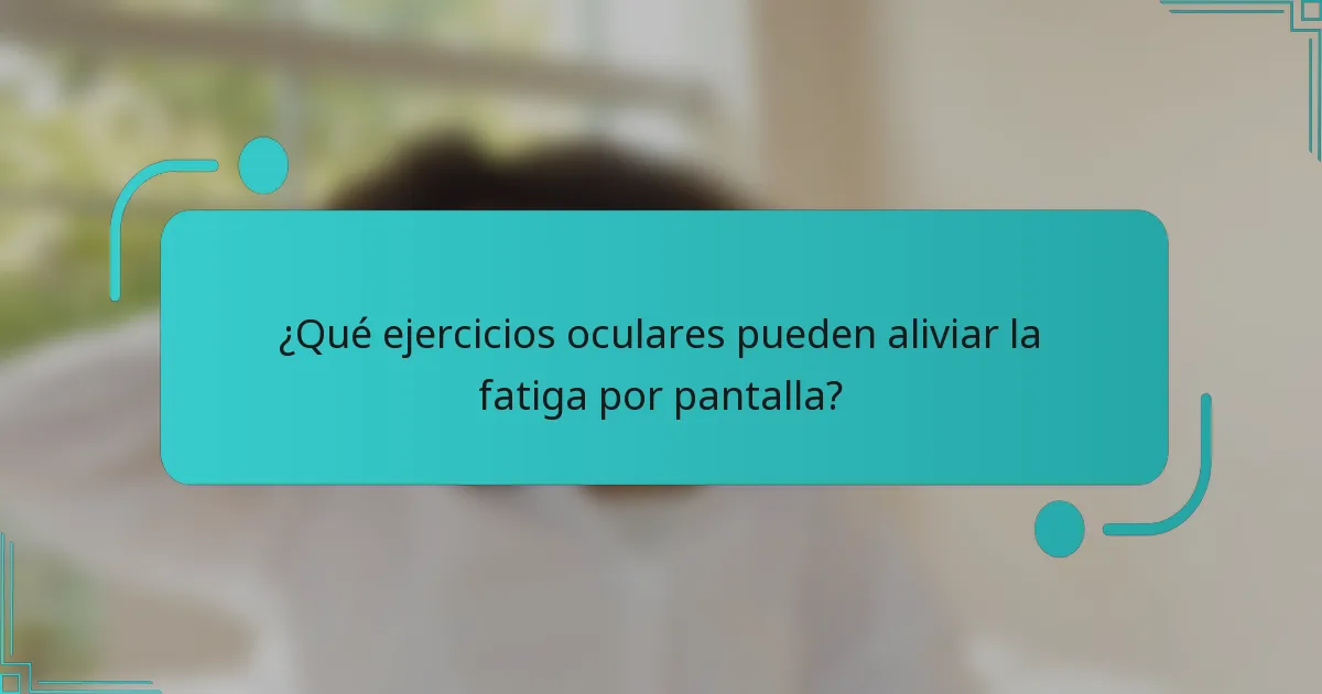 ¿Qué ejercicios oculares pueden aliviar la fatiga por pantalla?