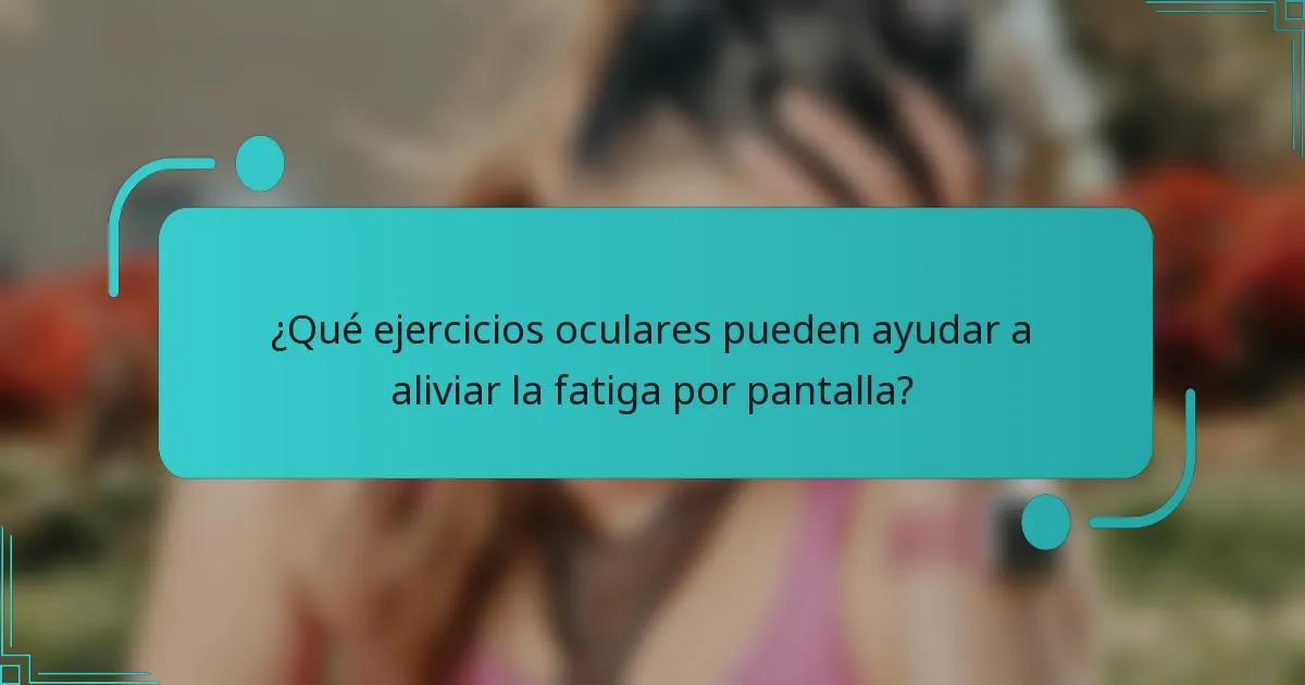 ¿Qué ejercicios oculares pueden ayudar a aliviar la fatiga por pantalla?