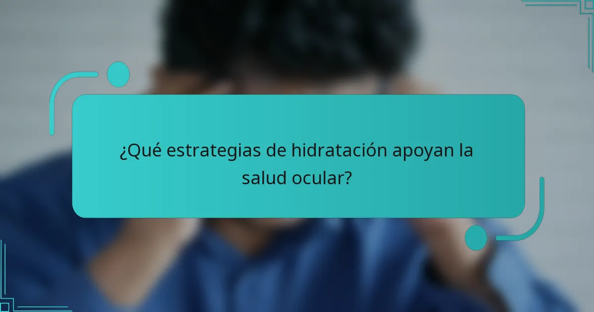 ¿Qué estrategias de hidratación apoyan la salud ocular?
