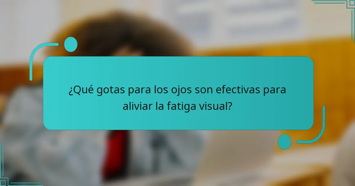 ¿Qué gotas para los ojos son efectivas para aliviar la fatiga visual?