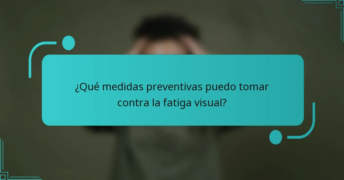 ¿Qué medidas preventivas puedo tomar contra la fatiga visual?