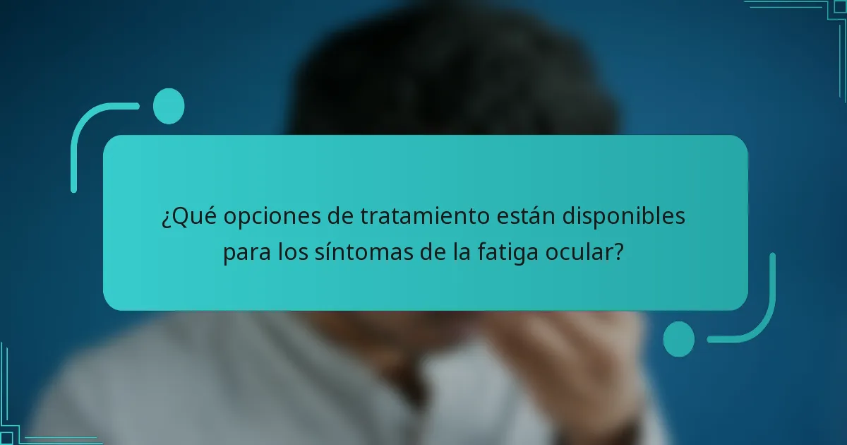 ¿Qué opciones de tratamiento están disponibles para los síntomas de la fatiga ocular?