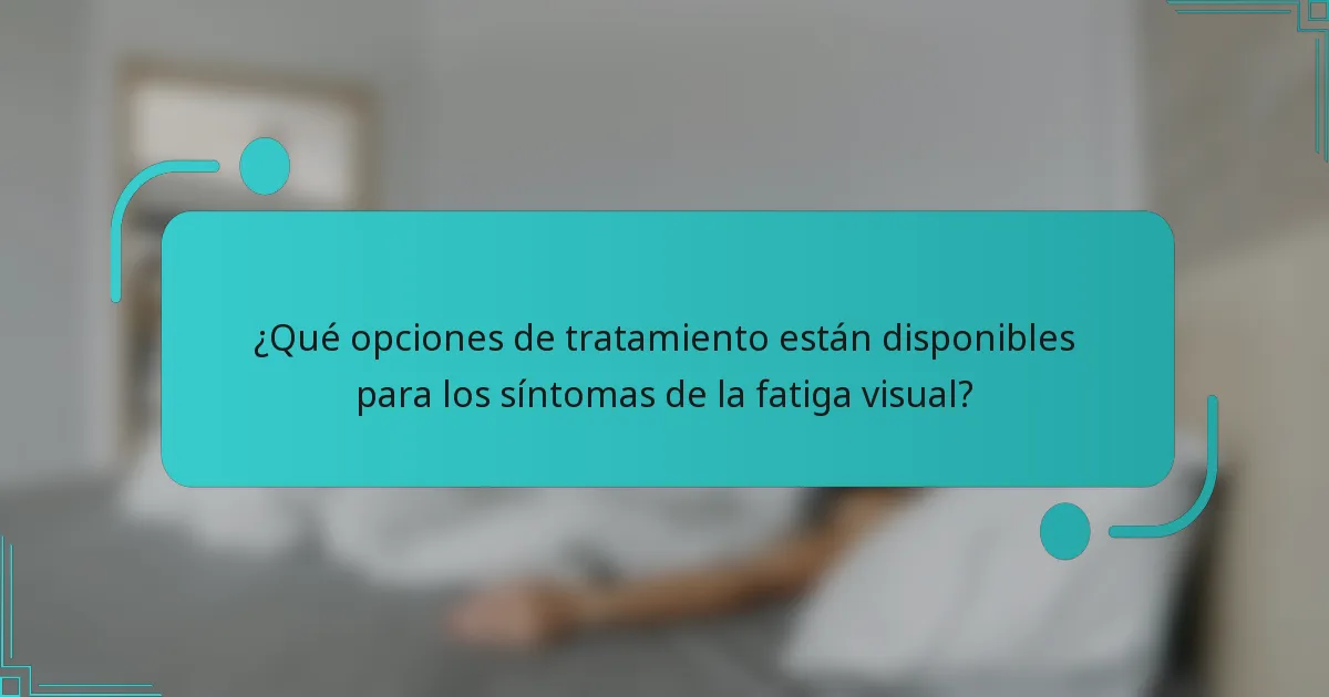 ¿Qué opciones de tratamiento están disponibles para los síntomas de la fatiga visual?
