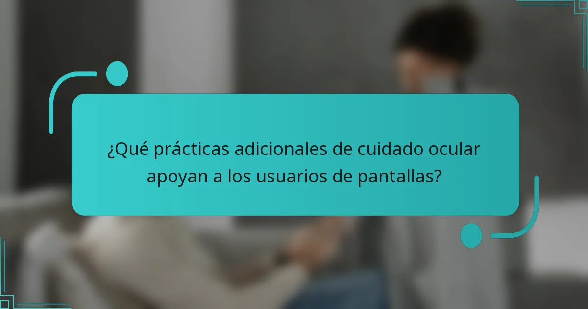 ¿Qué prácticas adicionales de cuidado ocular apoyan a los usuarios de pantallas?
