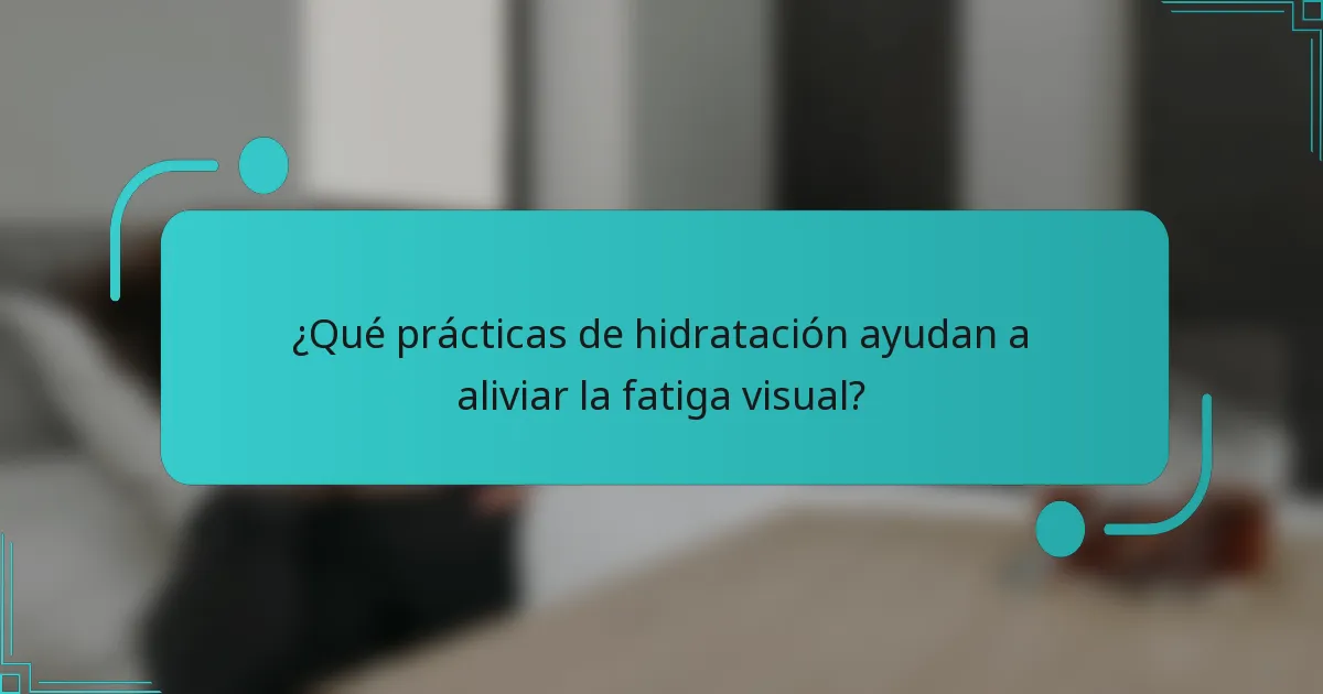 ¿Qué prácticas de hidratación ayudan a aliviar la fatiga visual?