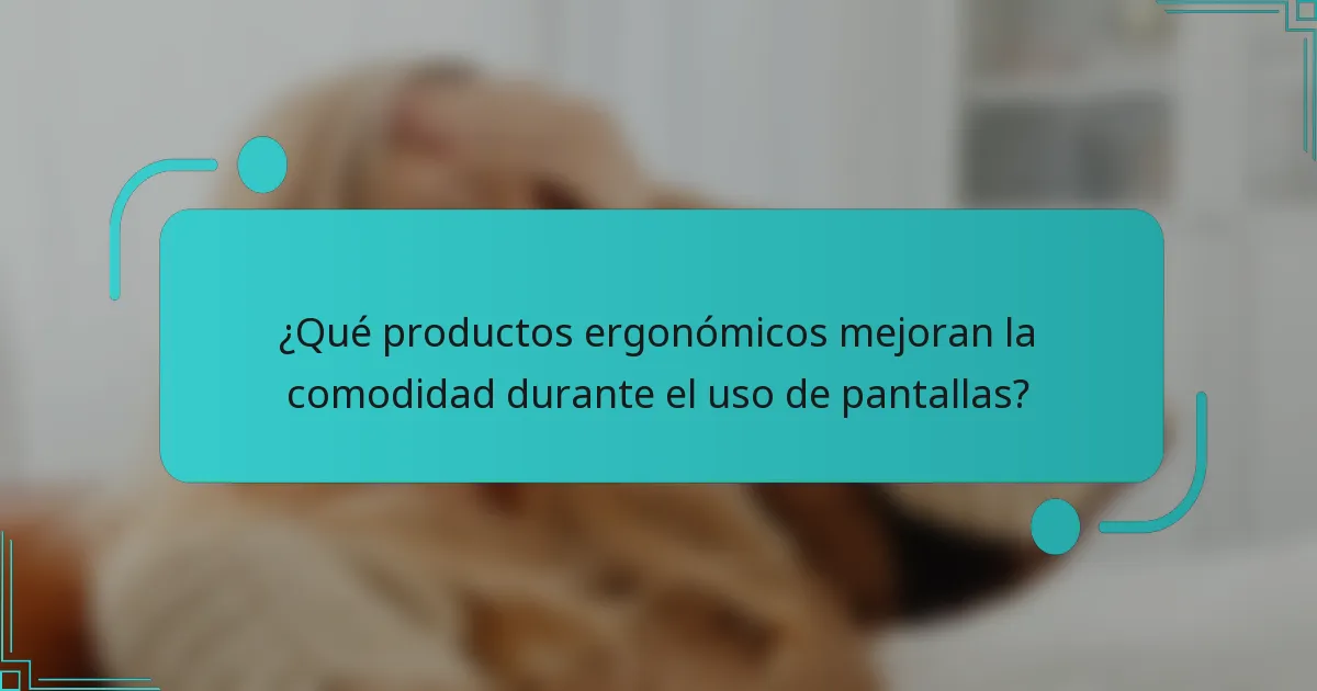 ¿Qué productos ergonómicos mejoran la comodidad durante el uso de pantallas?