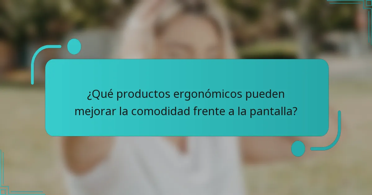 ¿Qué productos ergonómicos pueden mejorar la comodidad frente a la pantalla?