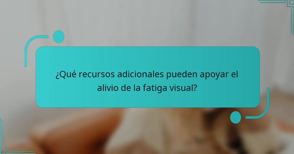 ¿Qué recursos adicionales pueden apoyar el alivio de la fatiga visual?