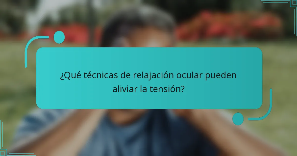 ¿Qué técnicas de relajación ocular pueden aliviar la tensión?