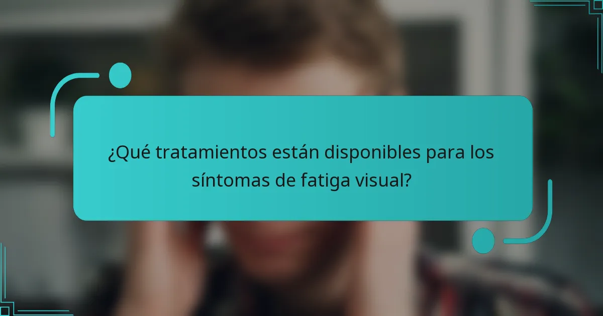 ¿Qué tratamientos están disponibles para los síntomas de fatiga visual?